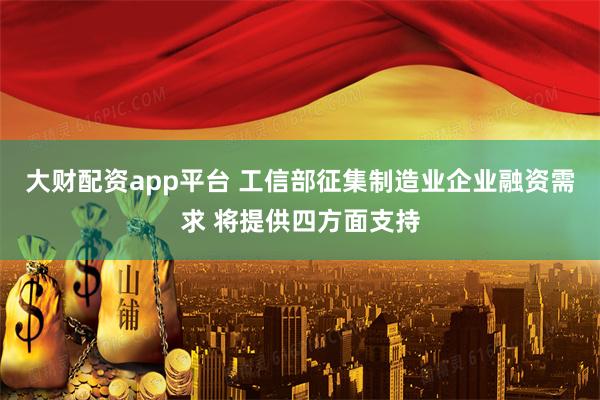 大财配资app平台 工信部征集制造业企业融资需求 将提供四方面支持