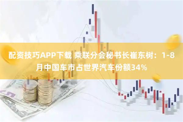 配资技巧APP下载 乘联分会秘书长崔东树：1-8月中国车市占世界汽车份额34%