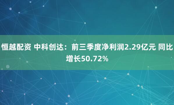 恒越配资 中科创达：前三季度净利润2.29亿元 同比增长50.72%
