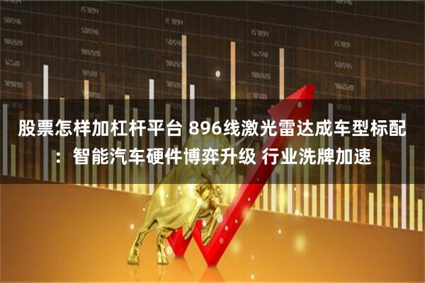 股票怎样加杠杆平台 896线激光雷达成车型标配：智能汽车硬件博弈升级 行业洗牌加速