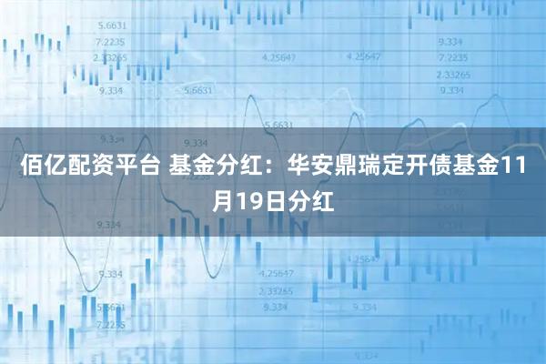 佰亿配资平台 基金分红：华安鼎瑞定开债基金11月19日分红