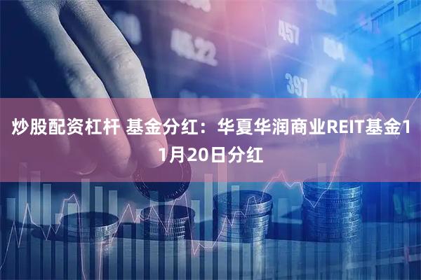 炒股配资杠杆 基金分红：华夏华润商业REIT基金11月20日分红