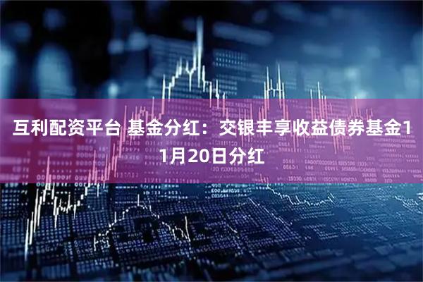 互利配资平台 基金分红：交银丰享收益债券基金11月20日分红