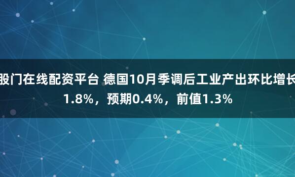 股门在线配资平台 德国10月季调后工业产出环比增长1.8%，预期0.4%，前值1.3%
