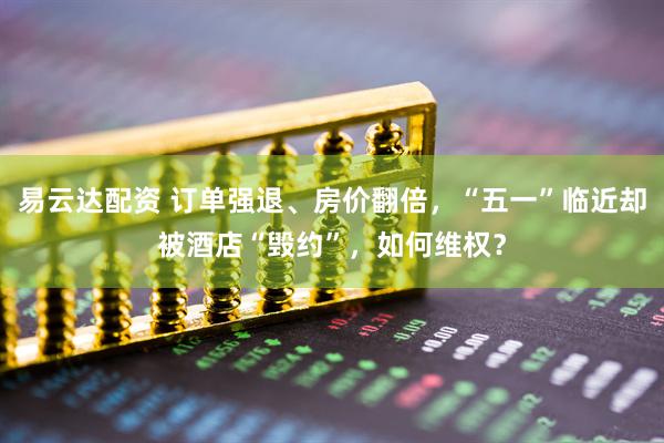 易云达配资 订单强退、房价翻倍，“五一”临近却被酒店“毁约”，如何维权？