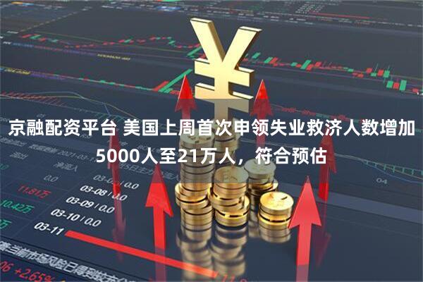 京融配资平台 美国上周首次申领失业救济人数增加5000人至21万人，符合预估
