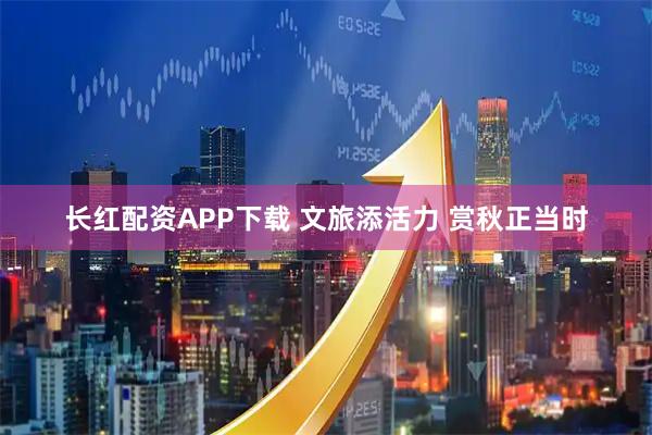 长红配资APP下载 文旅添活力 赏秋正当时